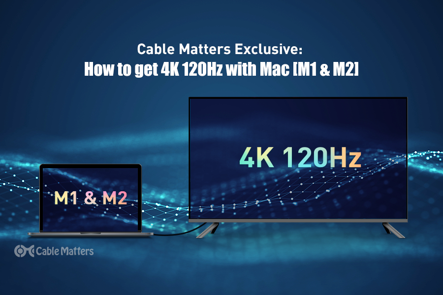 Cable Matters Exclusive Feature: How to Get 4K 120Hz With Mac [M1 & M2]